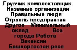 Грузчик-комплектовщик › Название организации ­ Правильные люди › Отрасль предприятия ­ Другое › Минимальный оклад ­ 21 000 - Все города Работа » Вакансии   . Башкортостан респ.,Октябрьский г.